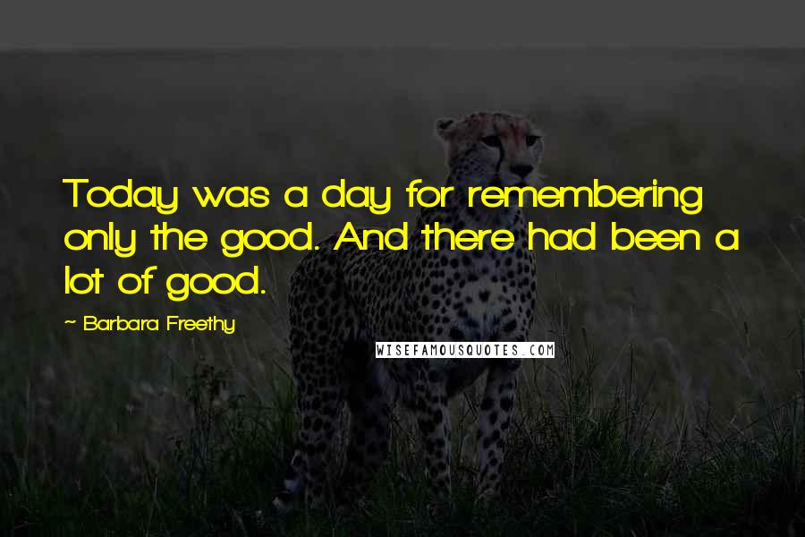 Barbara Freethy Quotes: Today was a day for remembering only the good. And there had been a lot of good.