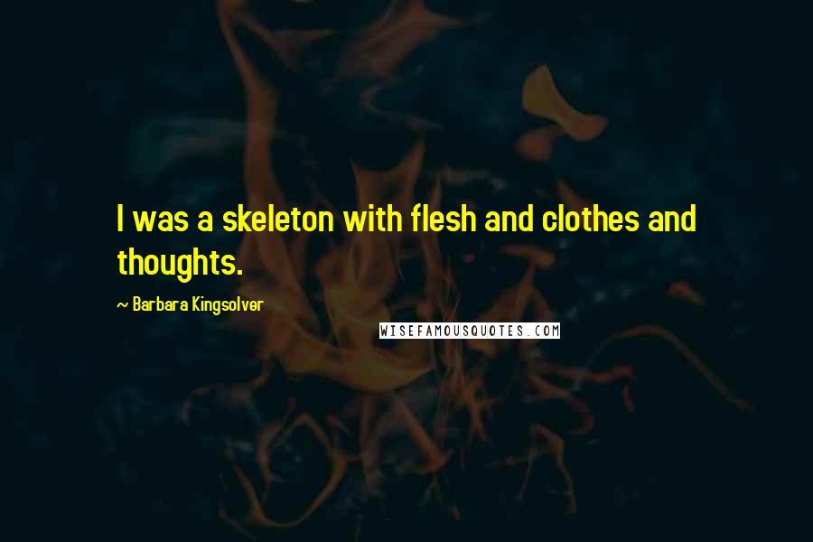 Barbara Kingsolver Quotes: I was a skeleton with flesh and clothes and thoughts.