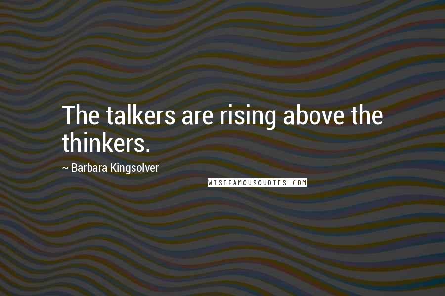 Barbara Kingsolver Quotes: The talkers are rising above the thinkers.