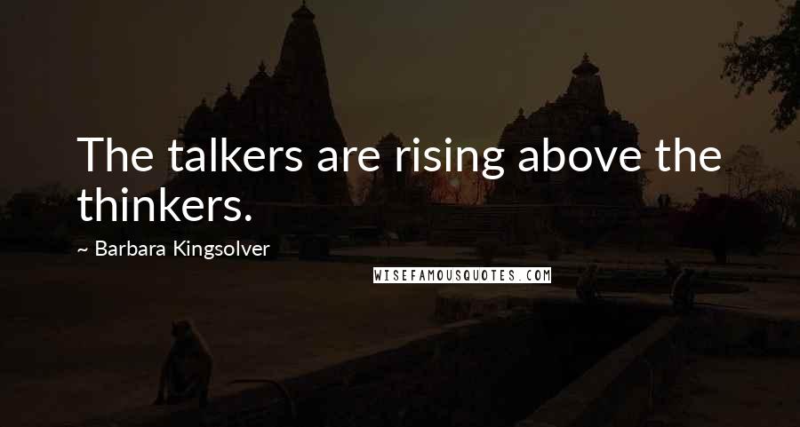 Barbara Kingsolver Quotes: The talkers are rising above the thinkers.