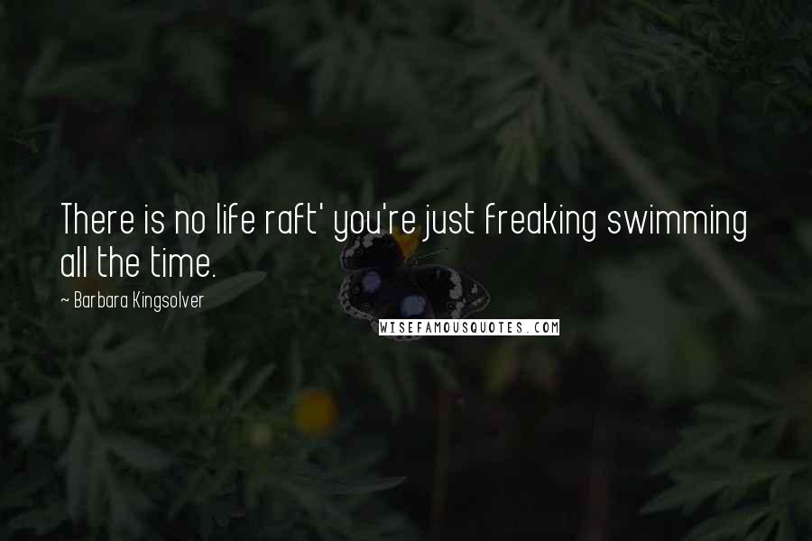 Barbara Kingsolver Quotes: There is no life raft' you're just freaking swimming all the time.