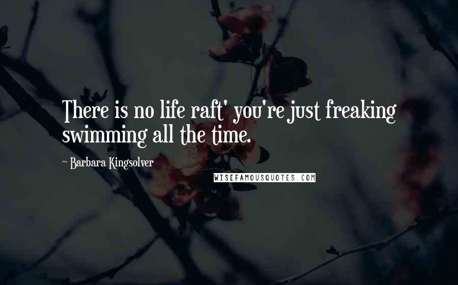 Barbara Kingsolver Quotes: There is no life raft' you're just freaking swimming all the time.