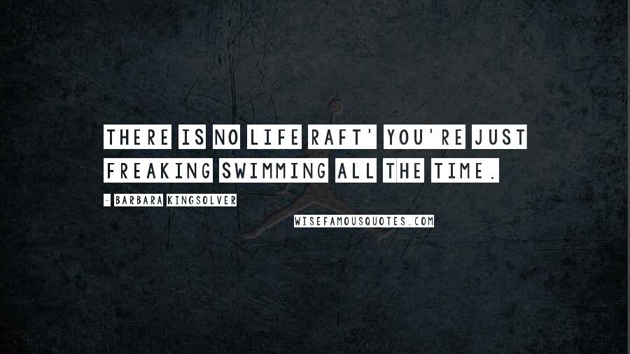 Barbara Kingsolver Quotes: There is no life raft' you're just freaking swimming all the time.