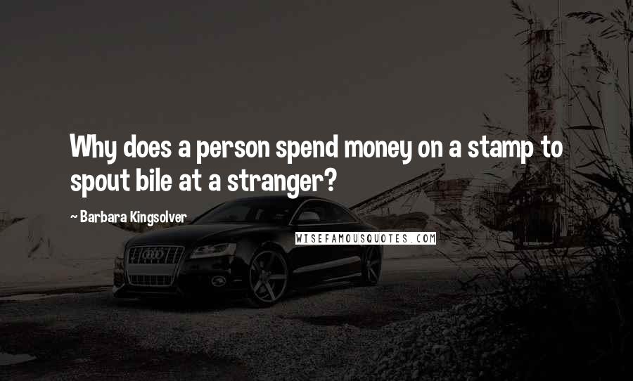 Barbara Kingsolver Quotes: Why does a person spend money on a stamp to spout bile at a stranger?