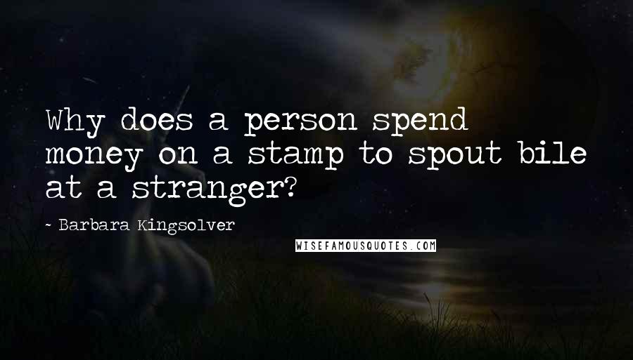 Barbara Kingsolver Quotes: Why does a person spend money on a stamp to spout bile at a stranger?