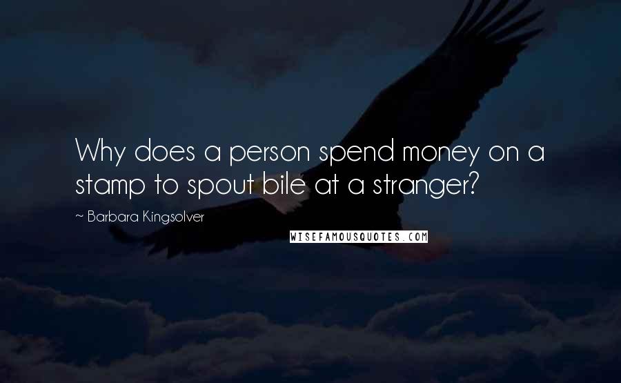 Barbara Kingsolver Quotes: Why does a person spend money on a stamp to spout bile at a stranger?