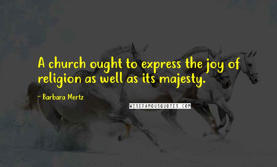 Barbara Mertz Quotes: A church ought to express the joy of religion as well as its majesty.