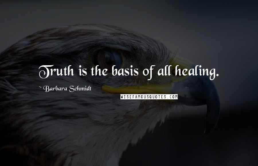 Barbara Schmidt Quotes: Truth is the basis of all healing.