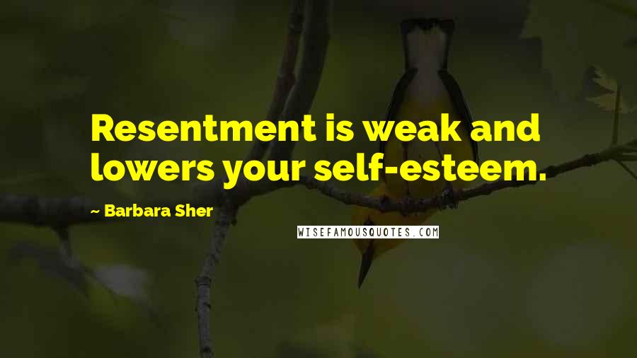 Barbara Sher Quotes: Resentment is weak and lowers your self-esteem.