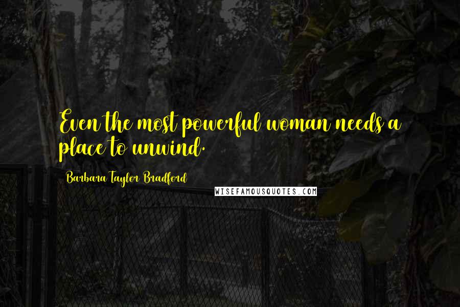 Barbara Taylor Bradford Quotes: Even the most powerful woman needs a place to unwind.