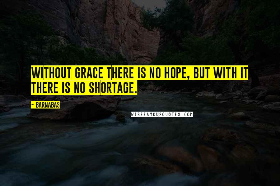 Barnabas Quotes: Without grace there is no hope, but with it there is no shortage.