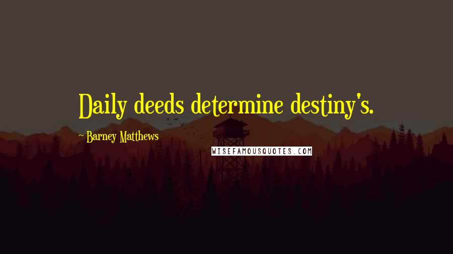 Barney Matthews Quotes: Daily deeds determine destiny's.