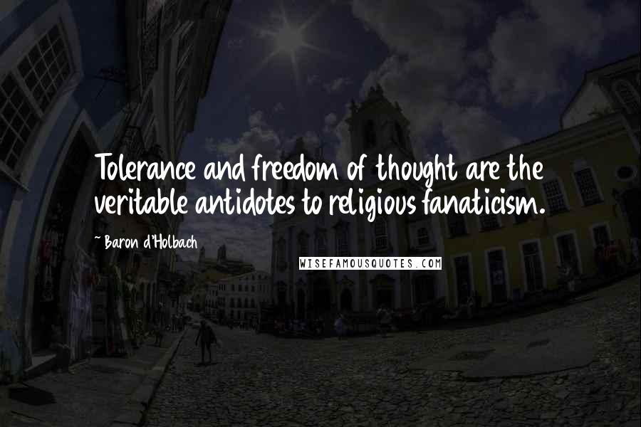 Baron D'Holbach Quotes: Tolerance and freedom of thought are the veritable antidotes to religious fanaticism.