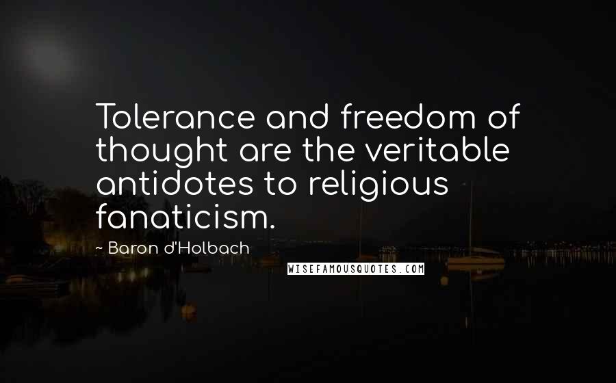 Baron D'Holbach Quotes: Tolerance and freedom of thought are the veritable antidotes to religious fanaticism.