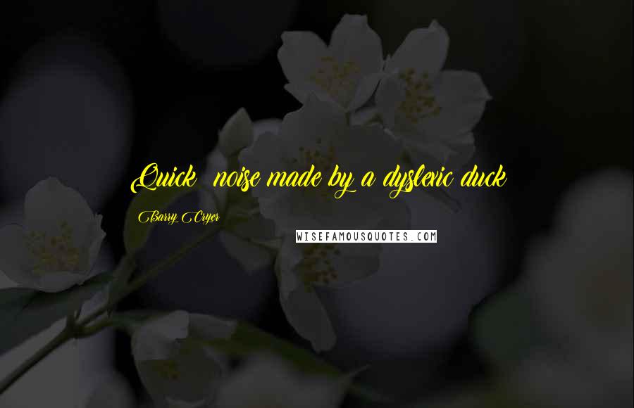 Barry Cryer Quotes: Quick: noise made by a dyslexic duck