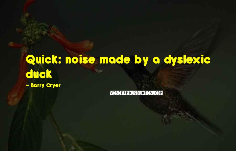 Barry Cryer Quotes: Quick: noise made by a dyslexic duck