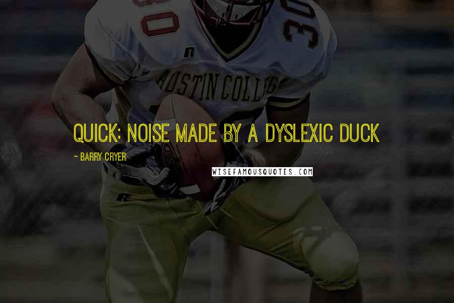 Barry Cryer Quotes: Quick: noise made by a dyslexic duck