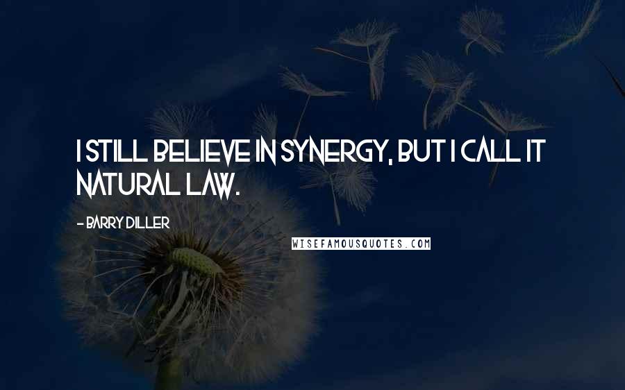 Barry Diller Quotes: I still believe in synergy, but I call it natural law.