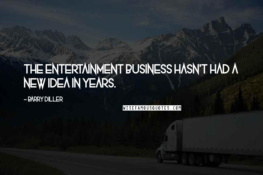 Barry Diller Quotes: The entertainment business hasn't had a new idea in years.