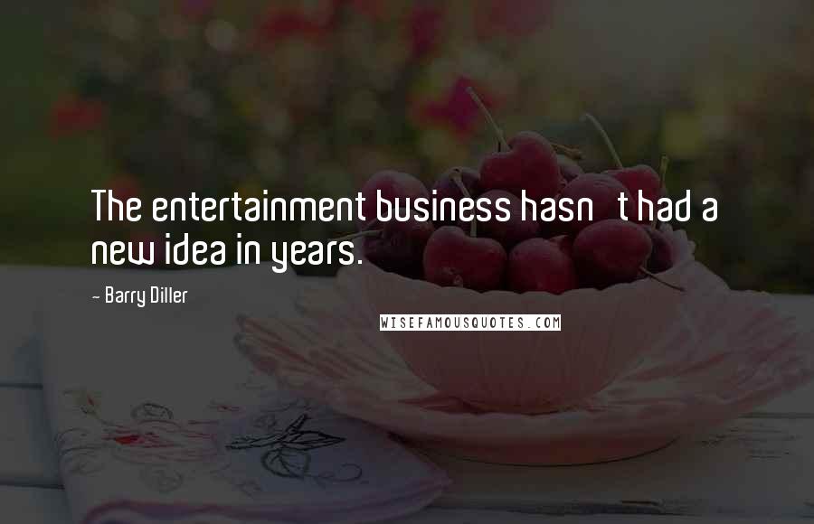 Barry Diller Quotes: The entertainment business hasn't had a new idea in years.