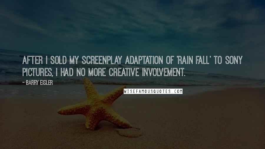 Barry Eisler Quotes: After I sold my screenplay adaptation of 'Rain Fall' to Sony Pictures, I had no more creative involvement.