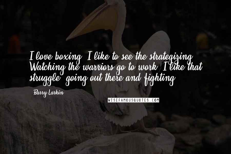 Barry Larkin Quotes: I love boxing. I like to see the strategizing. Watching the warriors go to work. I like that struggle, going out there and fighting.