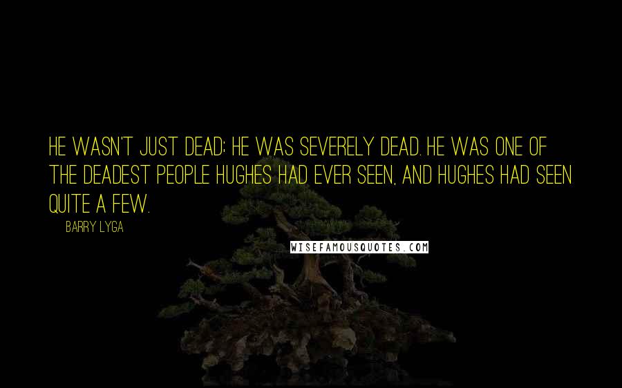 Barry Lyga Quotes: He wasn't just dead; he was severely dead. He was one of the deadest people Hughes had ever seen, and Hughes had seen quite a few.