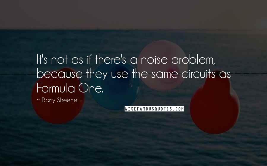 Barry Sheene Quotes: It's not as if there's a noise problem, because they use the same circuits as Formula One.