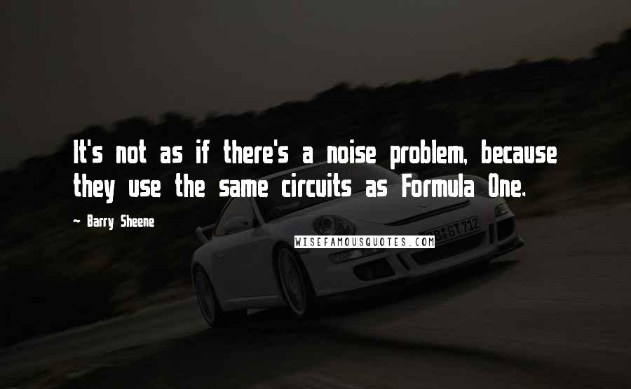 Barry Sheene Quotes: It's not as if there's a noise problem, because they use the same circuits as Formula One.