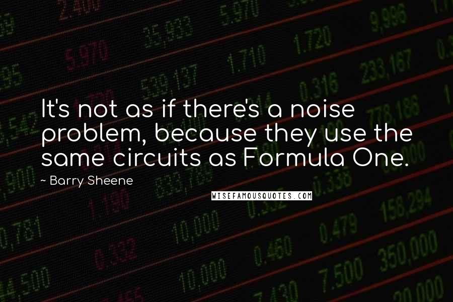 Barry Sheene Quotes: It's not as if there's a noise problem, because they use the same circuits as Formula One.