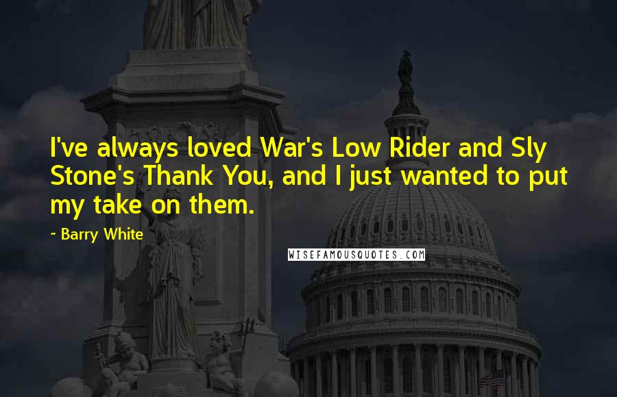 Barry White Quotes: I've always loved War's Low Rider and Sly Stone's Thank You, and I just wanted to put my take on them.