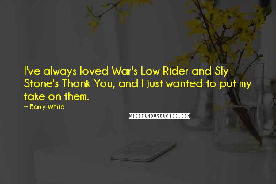 Barry White Quotes: I've always loved War's Low Rider and Sly Stone's Thank You, and I just wanted to put my take on them.