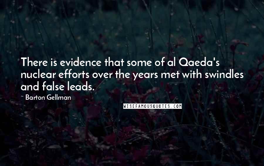 Barton Gellman Quotes: There is evidence that some of al Qaeda's nuclear efforts over the years met with swindles and false leads.