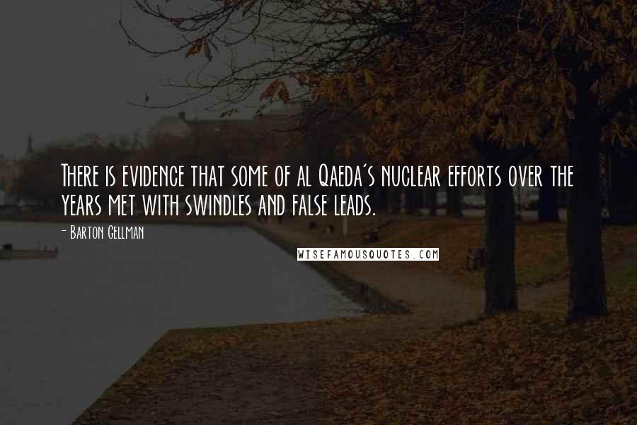 Barton Gellman Quotes: There is evidence that some of al Qaeda's nuclear efforts over the years met with swindles and false leads.