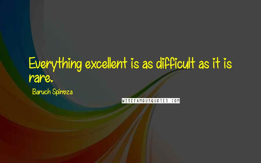 Baruch Spinoza Quotes: Everything excellent is as difficult as it is rare.