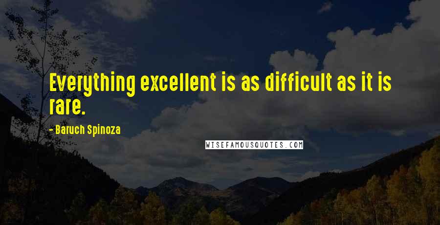 Baruch Spinoza Quotes: Everything excellent is as difficult as it is rare.