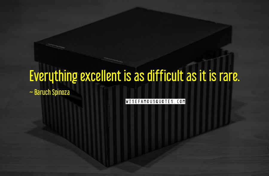 Baruch Spinoza Quotes: Everything excellent is as difficult as it is rare.