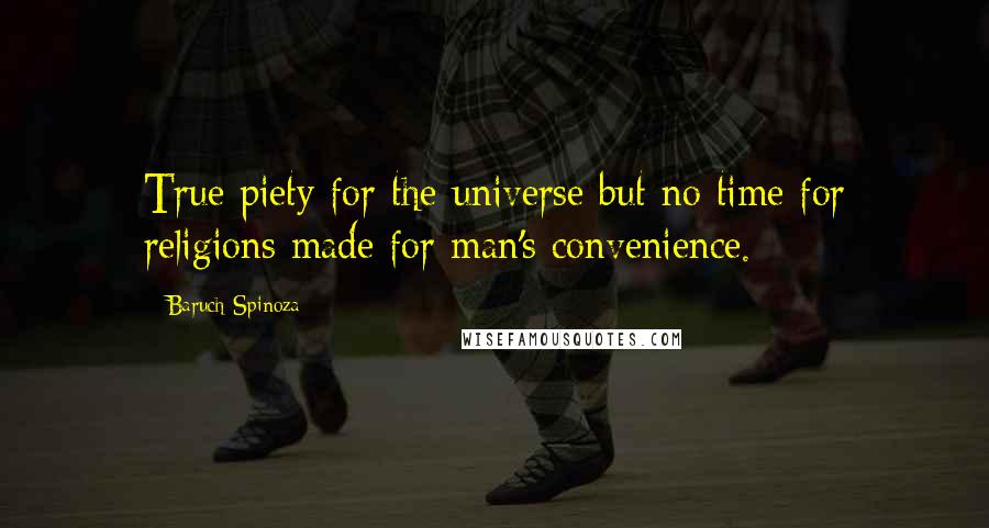 Baruch Spinoza Quotes: True piety for the universe but no time for religions made for man's convenience.