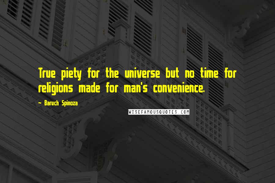 Baruch Spinoza Quotes: True piety for the universe but no time for religions made for man's convenience.