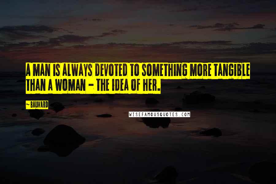 Bauvard Quotes: A man is always devoted to something more tangible than a woman - the idea of her.