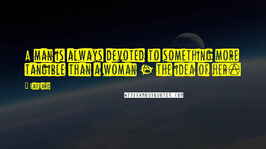 Bauvard Quotes: A man is always devoted to something more tangible than a woman - the idea of her.