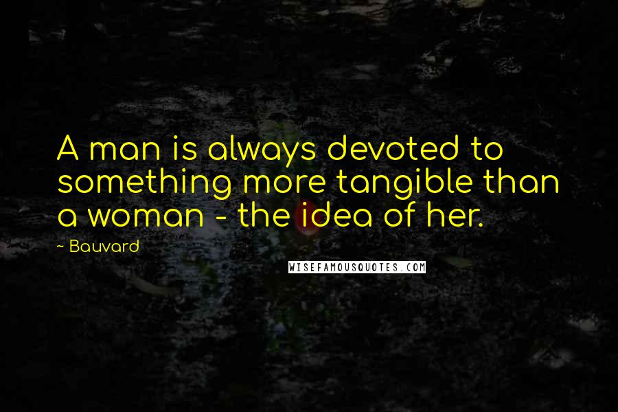 Bauvard Quotes: A man is always devoted to something more tangible than a woman - the idea of her.