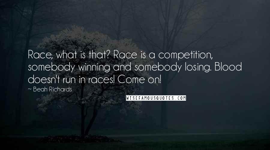 Beah Richards Quotes: Race, what is that? Race is a competition, somebody winning and somebody losing. Blood doesn't run in races! Come on!