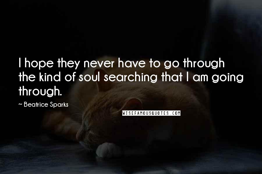 Beatrice Sparks Quotes: I hope they never have to go through the kind of soul searching that I am going through.