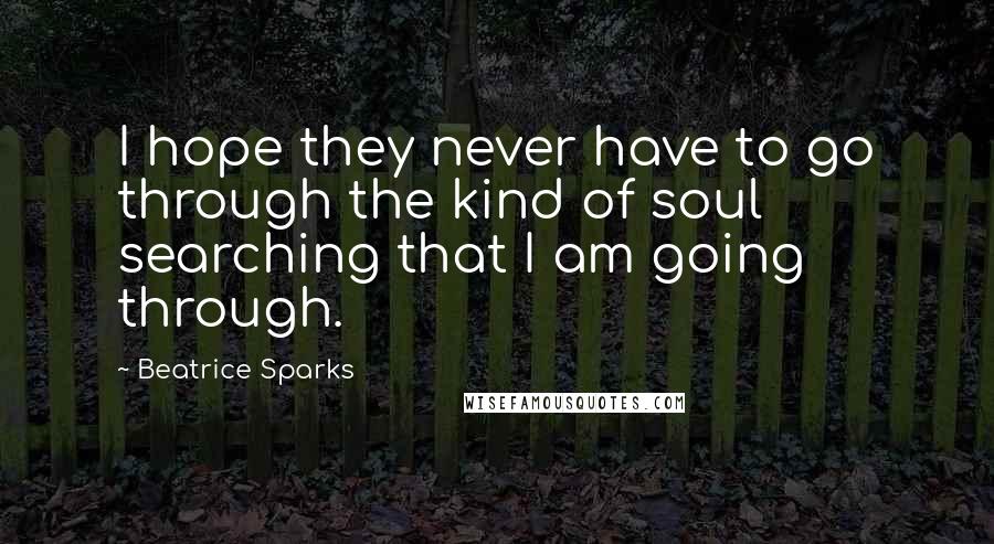 Beatrice Sparks Quotes: I hope they never have to go through the kind of soul searching that I am going through.