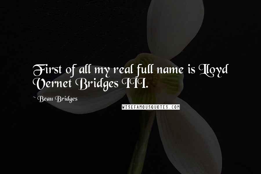 Beau Bridges Quotes: First of all my real full name is Lloyd Vernet Bridges III.