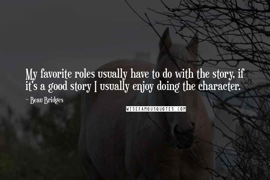 Beau Bridges Quotes: My favorite roles usually have to do with the story, if it's a good story I usually enjoy doing the character.