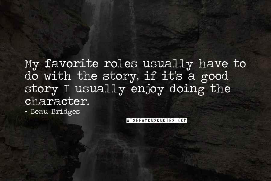 Beau Bridges Quotes: My favorite roles usually have to do with the story, if it's a good story I usually enjoy doing the character.