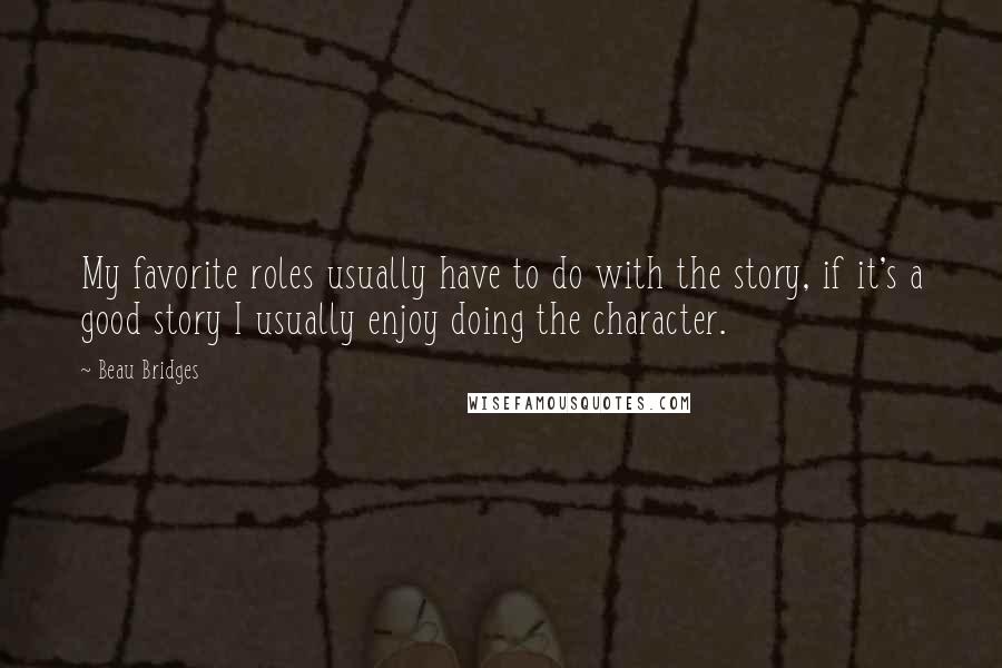 Beau Bridges Quotes: My favorite roles usually have to do with the story, if it's a good story I usually enjoy doing the character.