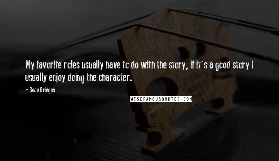 Beau Bridges Quotes: My favorite roles usually have to do with the story, if it's a good story I usually enjoy doing the character.